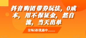 抖音购团带券玩法,0成本,用不保证金,然自流,当天出单-第一资源库