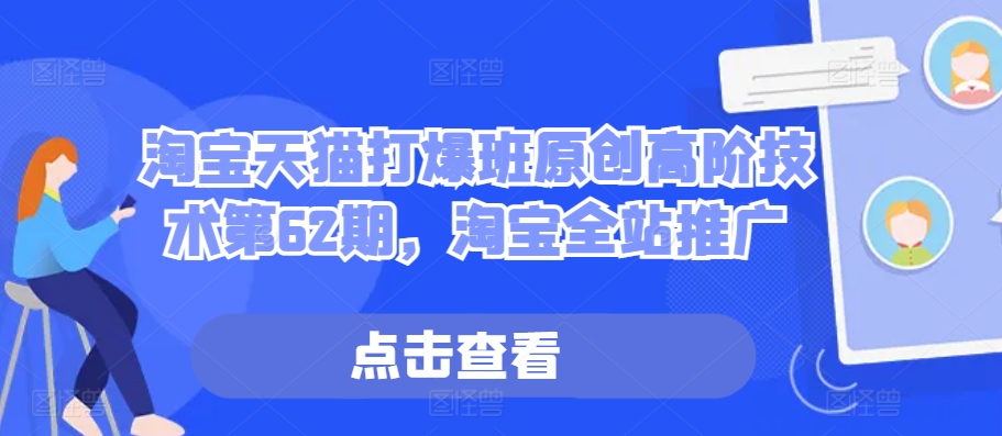 淘宝天猫打爆班原创高阶技术第62期,淘宝全站推广-第一资源库