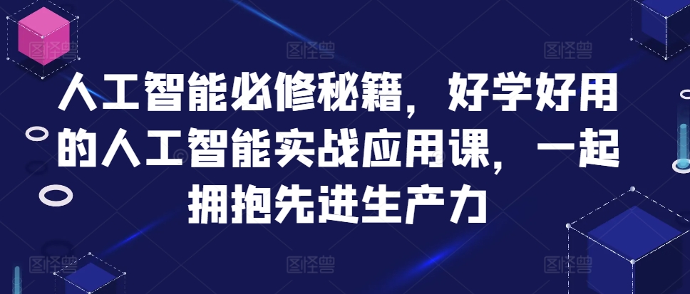 人工智能必修秘籍,好学好用的人工智能实战应用课,一起拥抱先进生产力-第一资源库