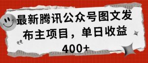 最新腾讯公众号图文发布项目,单日收益400+【揭秘】-第一资源库