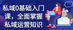 私域0基础入门课，全面掌握私域运营知识-第一资源库