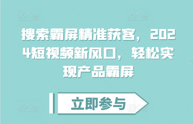 搜索霸屏精准获客,2024短视频新风口,轻松实现产品霸屏-第一资源库