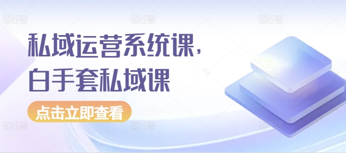 私域运营系统课，白手套私域课-第一资源库