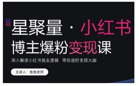 小红书博主爆粉变现课,深入解读小红书商业逻辑,带你进阶变现大咖-第一资源库