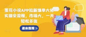 蛋花小说APP拉新爆单大佬实操全流程,市场大,一天轻松多张-第一资源库
