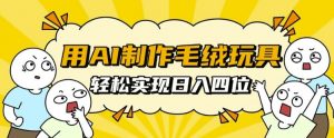 用AI制作毛绒玩具,轻松实现日入四位数【揭秘】-第一资源库