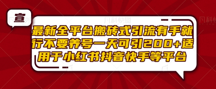 最新全平台搬砖式引流有手就行不要养号一天可引200+项目粉适用于小红书抖音快手等平台-第一资源库