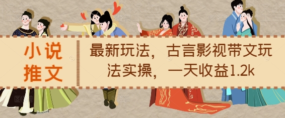 小说推文最新玩法,古言影视带文玩法实操,一天收益1.2k-第一资源库