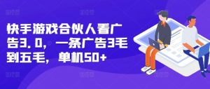 快手游戏合伙人看广告3.0,一条广告3毛到五毛,单机50+【揭秘】-第一资源库