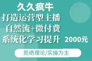 久久疯牛·自然流+微付费(12月23更新)打造运营型主播,包11月+12月-第一资源库