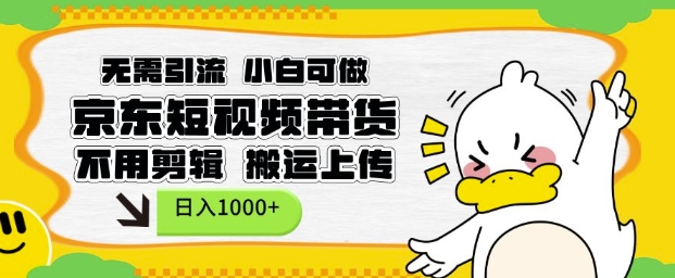 无需引流，小白可做，京东短现频带货，不用剪辑，搬运上传，日入1k【揭秘】-第一资源库