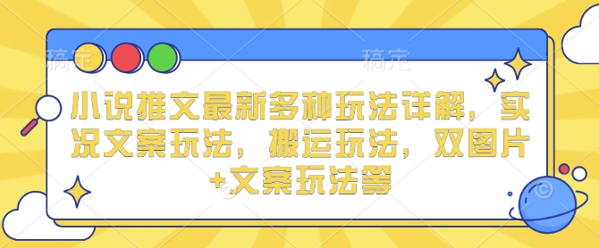 小说推文最新多种玩法详解,实况文案玩法,搬运玩法,双图片+文案玩法等-第一资源库
