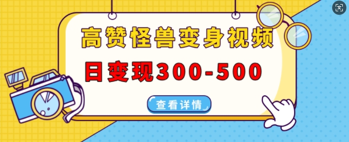 高赞怪兽变身视频制作，日变现300-500，多平台发布(抖音、视频号、小红书)-第一资源库