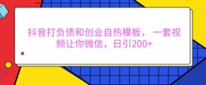 抖音打负债和创业自热模板, 一套视频让你微信,日引200+【揭秘】-第一资源库