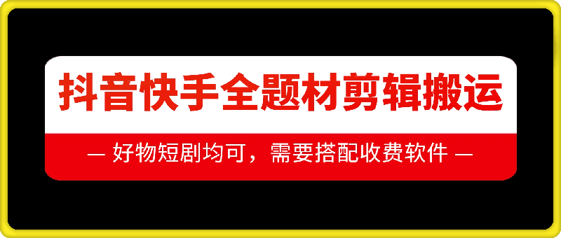 抖音快手全题材剪辑搬运技术,适合好物、短剧等-第一资源库