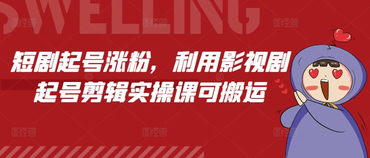短剧起号涨粉,利用影视剧起号剪辑实操课可搬运-第一资源库