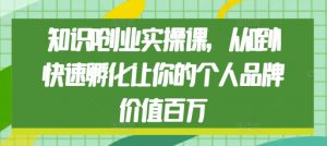 知识IP创业实操课,从0到1快速孵化让你的个人品牌价值百万-第一资源库