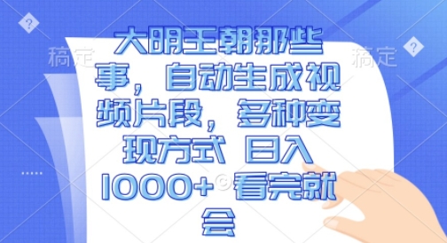 大明王朝那些事,自动生成视频片段,多种变现方式 日入1k 看完就会【揭秘】-第一资源库
