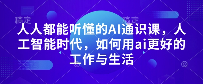 人人都能听懂的AI通识课,人工智能时代,如何用ai更好的工作与生活-第一资源库