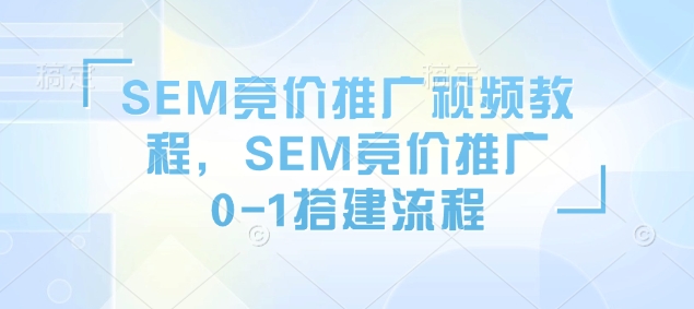 SEM竞价推广视频教程,SEM竞价推广0-1搭建流程-第一资源库