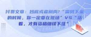 付费文章:抄底或者割肉?“雷劈下来的时候,你一定要在现场”VS“活着,才有资格继续下注”-第一资源库