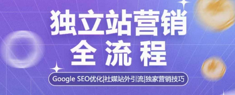 独立站营销全流程,Google SEO优化,社媒站外引流,独家营销技巧-第一资源库