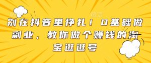 别在抖音里挣扎!0基础做副业,教你做个赚钱的淘宝逛逛号-第一资源库