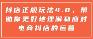 抖店正规玩法4.0，帮助你更好地理解和应对电商抖店的运营-第一资源库