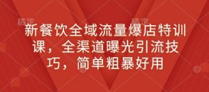 新餐饮全域流量爆店特训课,全渠道曝光引流技巧,简单粗暴好用-第一资源库