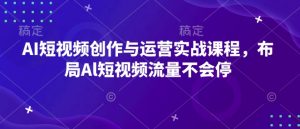 AI短视频创作与运营实战课程,布局Al短视频流量不会停-第一资源库