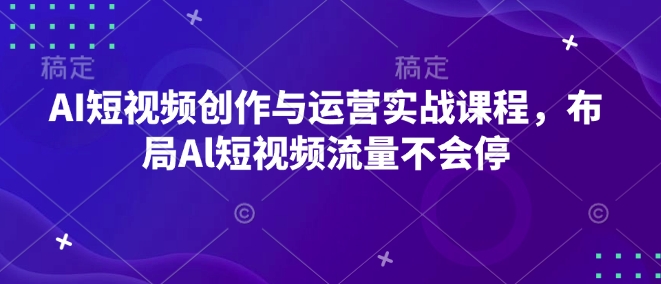 AI短视频创作与运营实战课程,布局Al短视频流量不会停-第一资源库