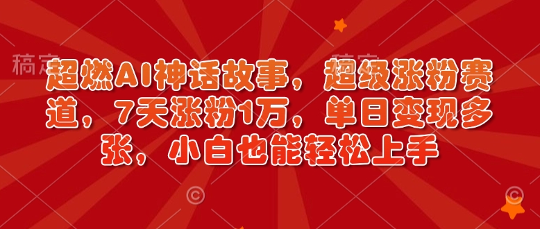 超燃AI神话故事,超级涨粉赛道,7天涨粉1万,单日变现多张,小白也能轻松上手(附详细教程)-第一资源库
