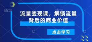 流量变现课，解锁流量背后的商业价值-第一资源库