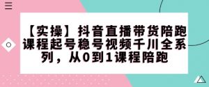 【实操】抖音直播带货陪跑课程起号稳号视频千川全系列,从0到1课程陪跑-第一资源库