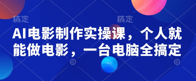 AI电影制作实操课，个人就能做电影，一台电脑全搞定-第一资源库