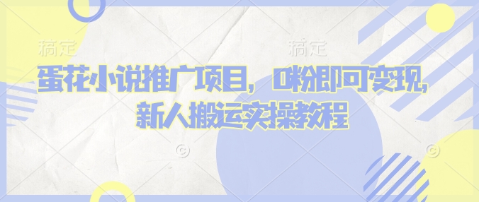 蛋花小说推文项目，0粉即可变现，新人搬运实操教程-第一资源库