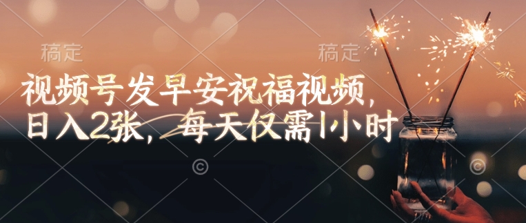 视频号发早安祝福视频，日入2张，每天仅需1小时-第一资源库
