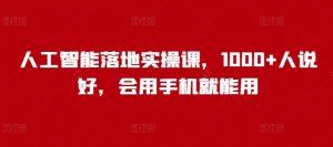 人工智能落地实操课，1000+人说好，会用手机就能用-第一资源库