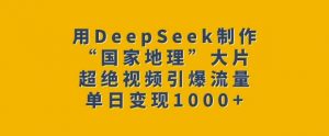 用DeepSeek制作“国家地理”大片,超绝视频引爆流量,单日变现多张-第一资源库
