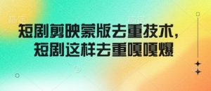 短剧剪映蒙版去重技术，短剧这样去重嘎嘎爆-第一资源库