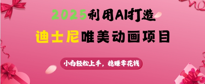 2025利用AI打造迪士尼唯美动画项目,小白轻松上手,稳挣零花钱-第一资源库