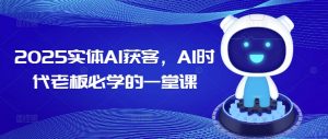 2025实体AI获客,AI时代老板必学的一堂课-第一资源库