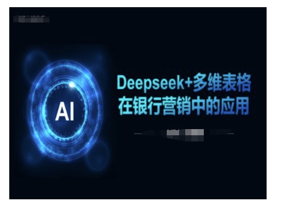 Deepseek+多维表格在银行营销场景中的应用-第一资源库