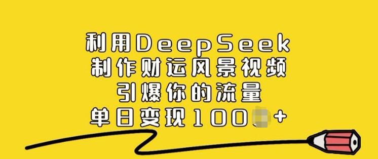 利用DeepSeek制作财运风景视频,引爆你的流量,单日变现多张-第一资源库