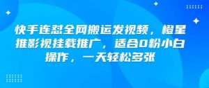 快手连怼全网搬运发视频,橙星推影视挂载推广,适合0粉小白操作,一天轻松多张-第一资源库