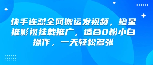 快手连怼全网搬运发视频,橙星推影视挂载推广,适合0粉小白操作,一天轻松多张-第一资源库