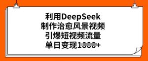 利用DeepSeek制作治愈风景视频，引爆短视频流量，单日变现多张-第一资源库