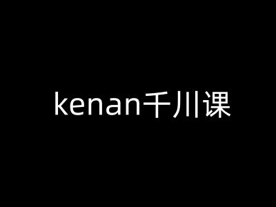 kenan千川课-kenan抖音电商巨量千川教程-第一资源库