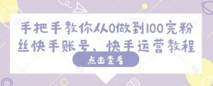 手把手教你从0做到100完粉丝快手账号,快手运营教程-第一资源库