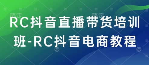 RC抖音直播带货培训班-RC抖音电商教程-第一资源库